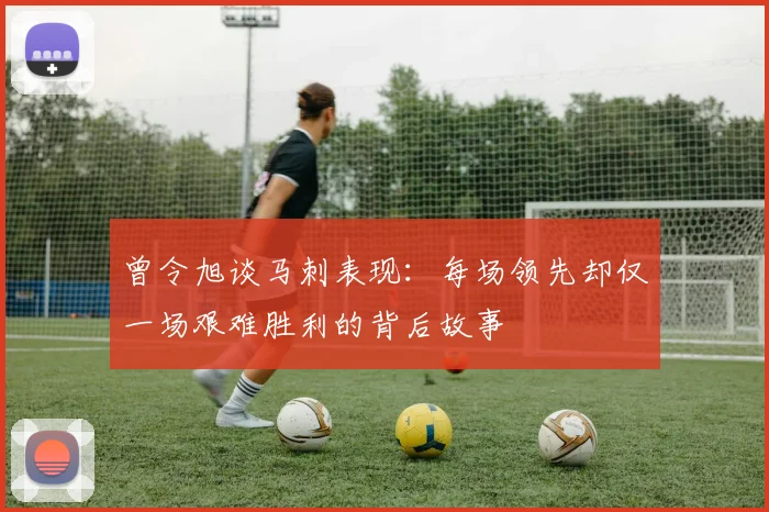 曾令旭谈马刺表现：每场领先却仅一场艰难胜利的背后故事