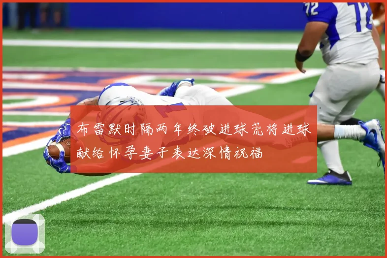 布雷默时隔两年终破进球荒将进球献给怀孕妻子表达深情祝福