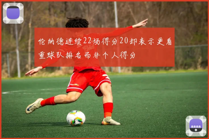 伦纳德连续22场得分20却表示更看重球队排名而非个人得分