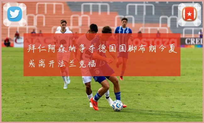 拜仁阿森纳争夺德国国脚布朗今夏或离开法兰克福