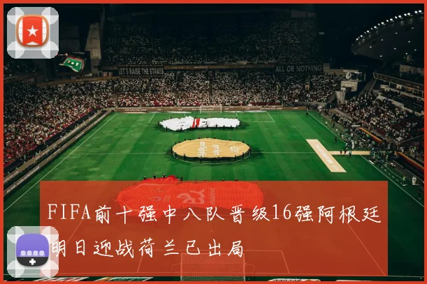 FIFA前十强中八队晋级16强阿根廷明日迎战荷兰已出局