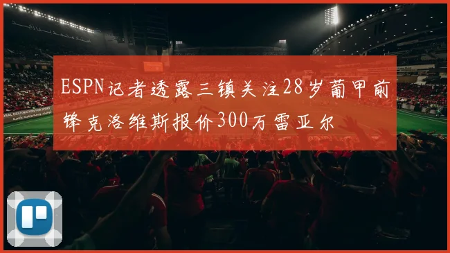 ESPN记者透露三镇关注28岁葡甲前锋克洛维斯报价300万雷亚尔
