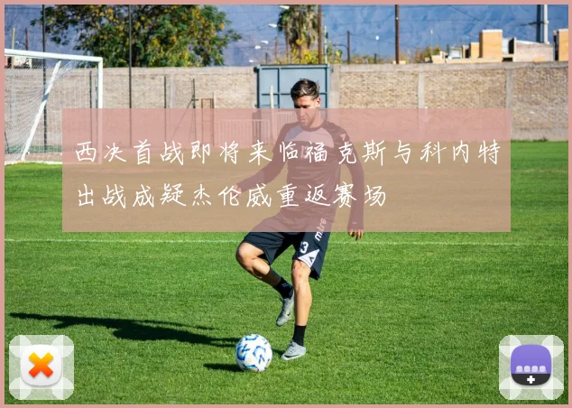 西决首战即将来临福克斯与科内特出战成疑杰伦威重返赛场