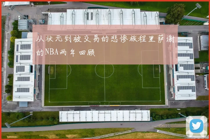 从状元到被交易的悲惨旅程里萨谢的NBA两年回顾