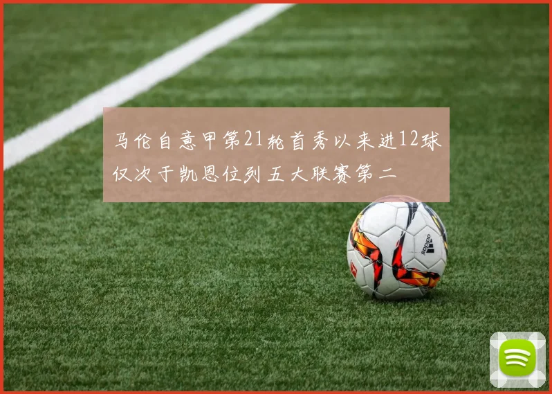 马伦自意甲第21轮首秀以来进12球仅次于凯恩位列五大联赛第二