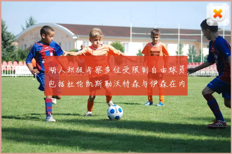 湖人积极考察多位受限制自由球员包括杜伦凯斯勒沃特森与伊森在内