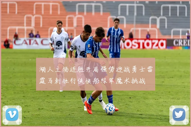 湖人主场连胜开局强势迎战勇士雷霆马刺独行侠快船绿军魔术挑战