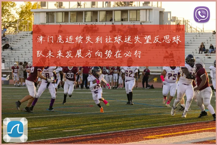 津门虎连续失利让球迷失望反思球队未来发展方向势在必行