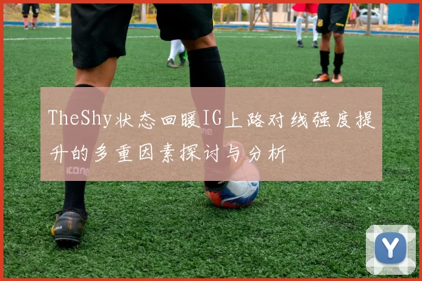 TheShy状态回暖IG上路对线强度提升的多重因素探讨与分析