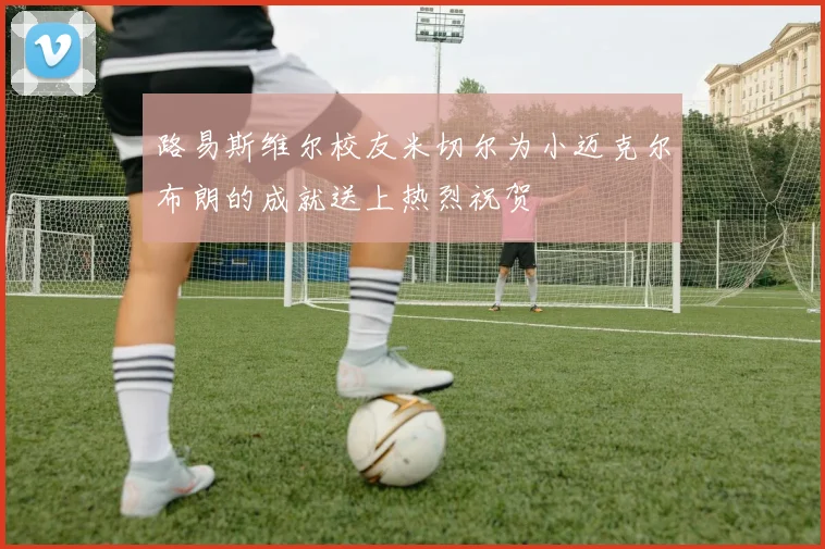 路易斯维尔校友米切尔为小迈克尔布朗的成就送上热烈祝贺