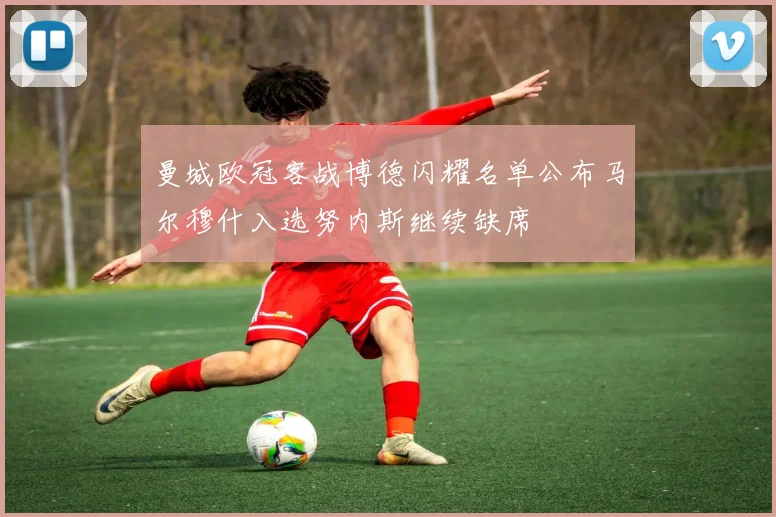 曼城欧冠客战博德闪耀名单公布马尔穆什入选努内斯继续缺席