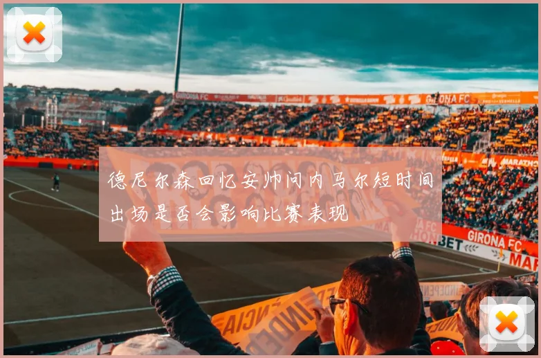 德尼尔森回忆安帅问内马尔短时间出场是否会影响比赛表现