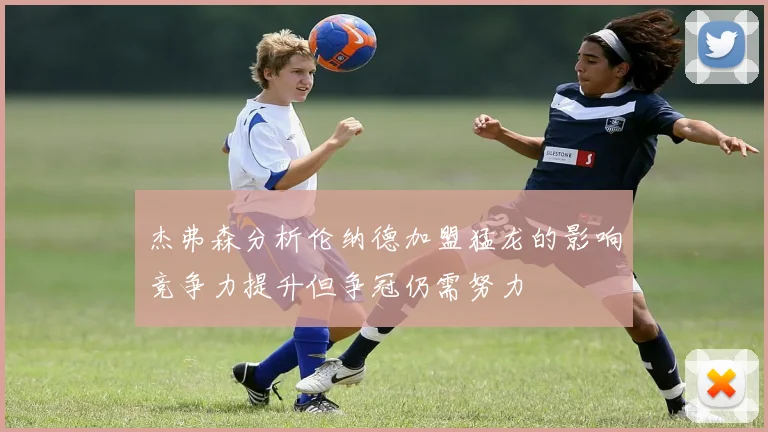 杰弗森分析伦纳德加盟猛龙的影响竞争力提升但争冠仍需努力