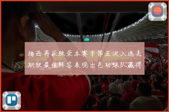 梅西再获殊荣本赛季第五次入选美职联最佳阵容表现出色助球队赢得胜利
