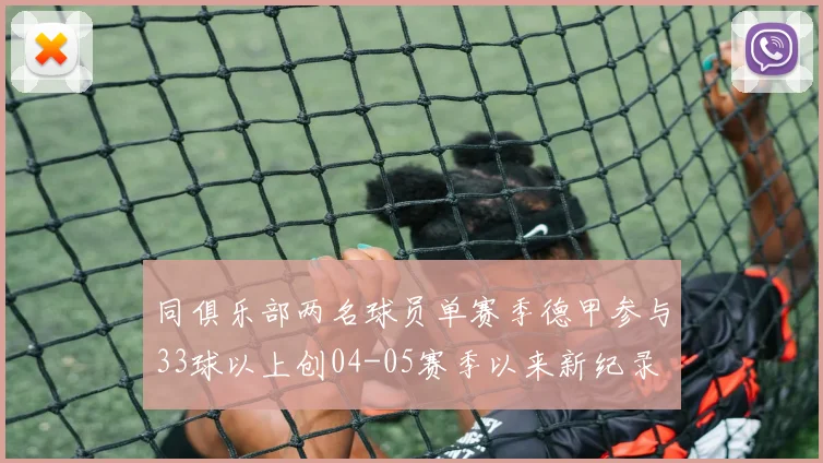 同俱乐部两名球员单赛季德甲参与33球以上创04-05赛季以来新纪录