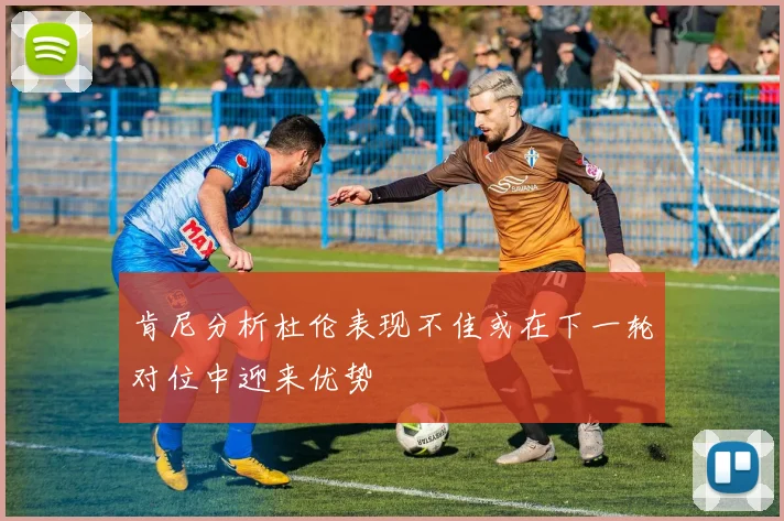 肯尼分析杜伦表现不佳或在下一轮对位中迎来优势