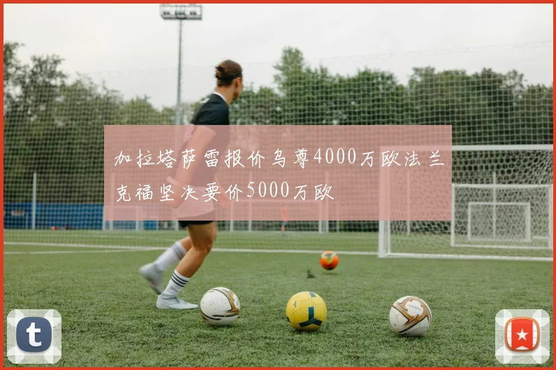 加拉塔萨雷报价乌尊4000万欧法兰克福坚决要价5000万欧