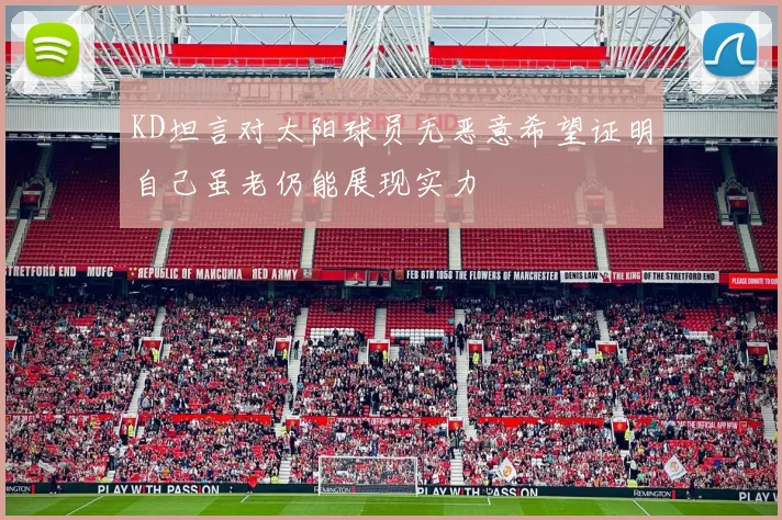 KD坦言对太阳球员无恶意希望证明自己虽老仍能展现实力