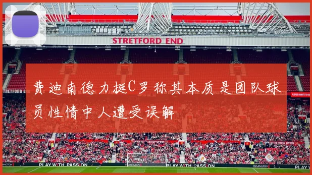 费迪南德力挺C罗称其本质是团队球员性情中人遭受误解